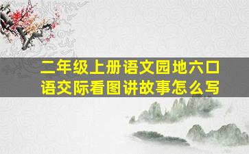 二年级上册语文园地六口语交际看图讲故事怎么写