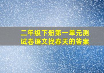 二年级下册第一单元测试卷语文找春天的答案