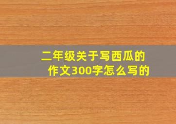 二年级关于写西瓜的作文300字怎么写的