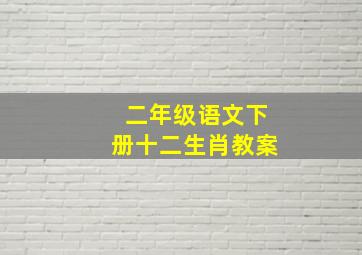 二年级语文下册十二生肖教案