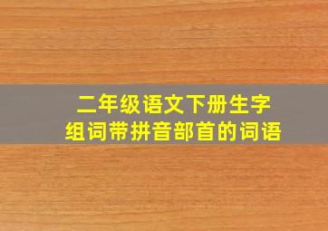 二年级语文下册生字组词带拼音部首的词语