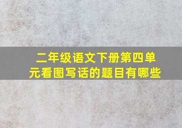 二年级语文下册第四单元看图写话的题目有哪些