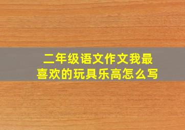 二年级语文作文我最喜欢的玩具乐高怎么写