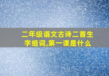 二年级语文古诗二首生字组词,第一课是什么