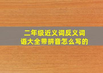 二年级近义词反义词语大全带拼音怎么写的