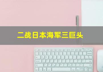 二战日本海军三巨头