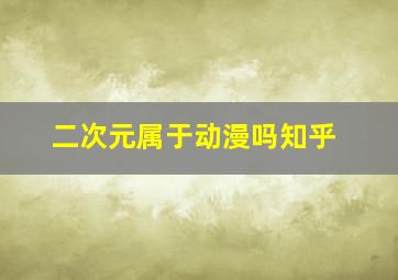 二次元属于动漫吗知乎