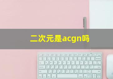 二次元是acgn吗