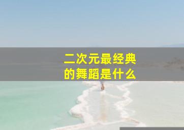 二次元最经典的舞蹈是什么