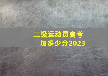 二级运动员高考加多少分2023