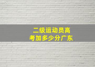 二级运动员高考加多少分广东