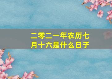 二零二一年农历七月十六是什么日子