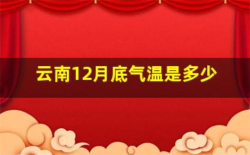 云南12月底气温是多少