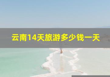 云南14天旅游多少钱一天