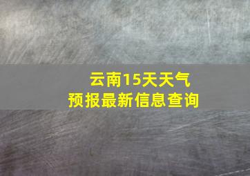 云南15天天气预报最新信息查询