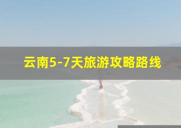 云南5-7天旅游攻略路线