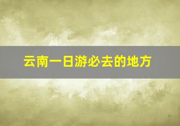 云南一日游必去的地方