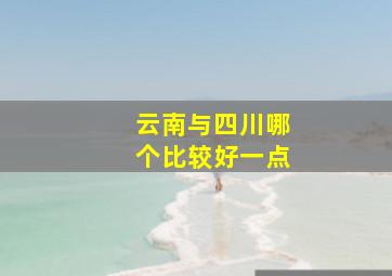 云南与四川哪个比较好一点