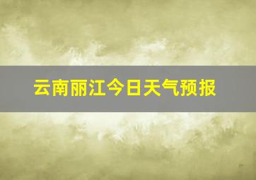 云南丽江今日天气预报