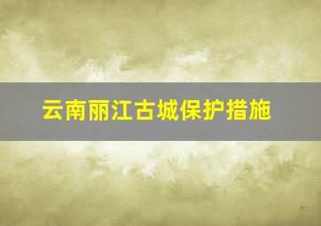 云南丽江古城保护措施