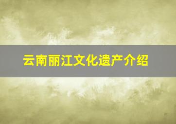 云南丽江文化遗产介绍