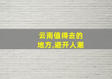 云南值得去的地方,避开人潮