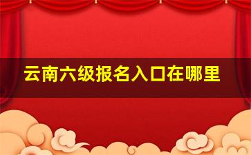 云南六级报名入口在哪里