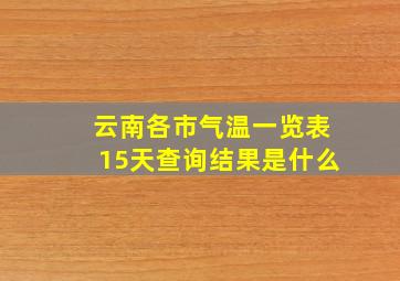 云南各市气温一览表15天查询结果是什么