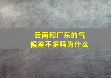 云南和广东的气候差不多吗为什么