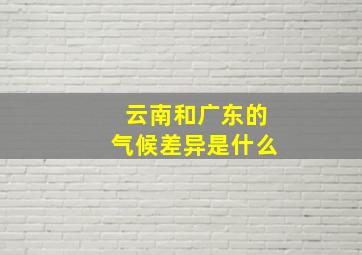 云南和广东的气候差异是什么