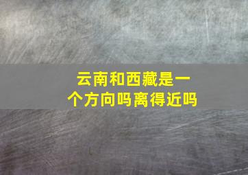 云南和西藏是一个方向吗离得近吗