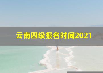 云南四级报名时间2021