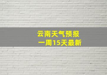 云南天气预报一周15天最新