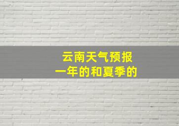 云南天气预报一年的和夏季的