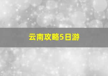 云南攻略5日游