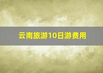 云南旅游10日游费用