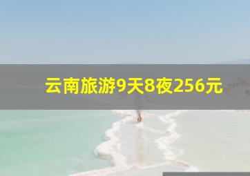 云南旅游9天8夜256元