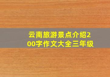 云南旅游景点介绍200字作文大全三年级