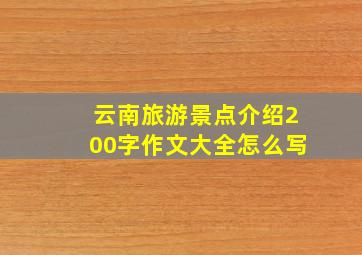 云南旅游景点介绍200字作文大全怎么写