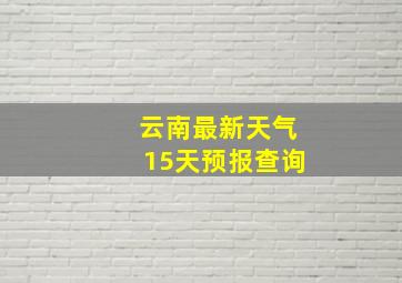 云南最新天气15天预报查询