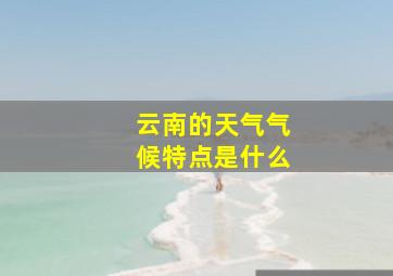 云南的天气气候特点是什么