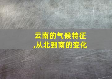 云南的气候特征,从北到南的变化