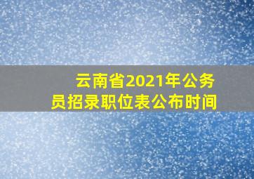 云南省2021年公务员招录职位表公布时间