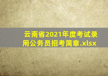 云南省2021年度考试录用公务员招考简章.xlsx