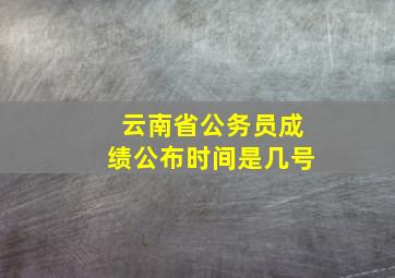 云南省公务员成绩公布时间是几号