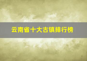 云南省十大古镇排行榜