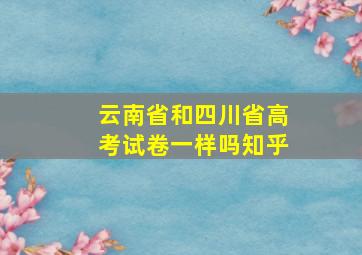 云南省和四川省高考试卷一样吗知乎