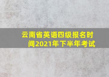 云南省英语四级报名时间2021年下半年考试