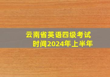 云南省英语四级考试时间2024年上半年