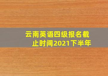 云南英语四级报名截止时间2021下半年